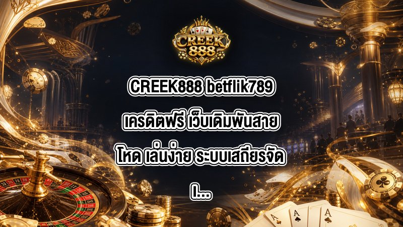 CREEK888 betflik789เครดิตฟรี
